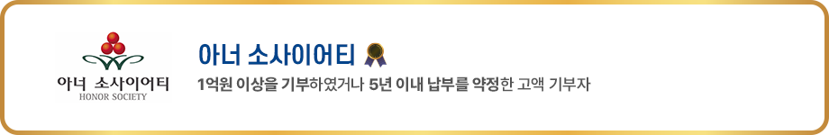 아너 소사이어티 HONOR SOCIETY 아너 소사이어티 1억원 이상을 기부하였거나 5년 이내 납부를 약정한 고액기부자