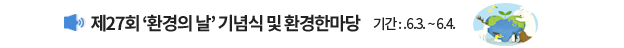 제27회 '환경의 날' 기념식 및 환경한마당 / 기간 : 6.3.~6.4.