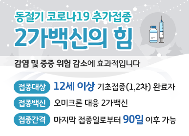 동절기 코로나19 추가접종_2가백신의 힘/감염 및 중증 위험 감소에 효과적입니다/접종대상: 12세 이상 기초접종(1,2차) 완료자, 접종백신: 오미크론 대응 2가백신, 접종간격: 마지막 접종일로부터 90일 이후 가능