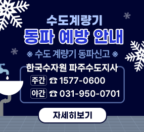 수도계량기 동파 예방 안내 / ※수도 계량기 동파신고※ 한국수자원 파주수도지사 (주간)☎1577-0600, (야간)☎031-950-0701, 자세히보기