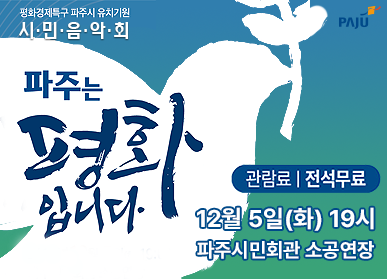 평화경제특구 파주시 유치기원 시민음악회 '파주는 평화입니다.' 관람료: 전석무료 / 12월 5일(화) 19시 파주시민회관 소공연장 
