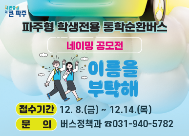 파주형 학생전용 통학순환버스 네이밍 공모전_이름을 부탁해 / 접수기간: 12. 8.(금) ~ 12.14.(목), 문의: 버스정책과 ☎031-940-5782
