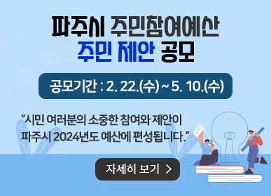 파주시 주민참여예산 주민 제안 공모/공모기간: 2. 22.(수) ~ 5.10.(수) "시민 여러분의 소중한 참여와 제안이 파주시 2024년도 예산에 편성됩니다." 자세히 보기
