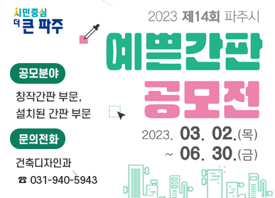 시민중심 더 큰 파주 2023 제14회 파주시 예쁜간판 공모전 2023. 03. 02.(목) ~ 06. 30.(금), 공모분야: 창작간판 부문, 설치된 간판 부문, 문의전화: 건축디자인과 ☎ 031- 940 -5943