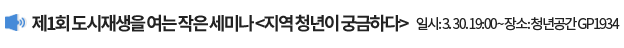 제1회 도시재생을 여는 작은 세미나 <지역 청년이 궁금하다> 일시: 3. 30. 19:00 ~ , 장소: 청년공간 GP1934