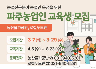 농업전문분야 농업인 육성을 위한 파주농업인 교육생 모집, 농산물가공반, 로컬푸드반/모집기간: 3.7.(화)~3.29.(수), 교육기간: 4. 5.(수) ~ 8. 23.(수), 문의전화: 농산물가공반 ☎031-940-5201, 로컬푸드반 ☎031-940-5281