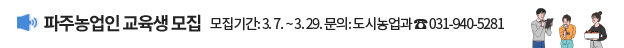 파주농업인 교육생 모집, 모집기간: 3.7.~3.29.문의: 도시농업과 ☎031-940-5281