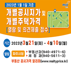 2023년 1월 1일 기준 개별공시지가 및 개별주택가격 열람 및 의견제출 접수/기간: 2023년 3월 21일(화) ~ 4월 10일(월), 열람: 파주시청 부동산과(940-4971~6), 세정과(940-5611~3), 부동산 공시가격 알리미(www.realtyprice.kr)