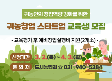 귀농인의 창업역량 강화를 위한 귀농창업 스타트업 교육생 모집 - 교육평가 후 예비창업실행비 지원(2개소) - 신청기간: 3. 2.(목) ~ 4. 3.(월) 문의처: 도시농업과 ☎031-940-5284