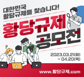 대한민국 황당규제를 찾습니다! 황당규제 공모전 2023.03.21.(화)~04.20.(목) www.황당규제.com