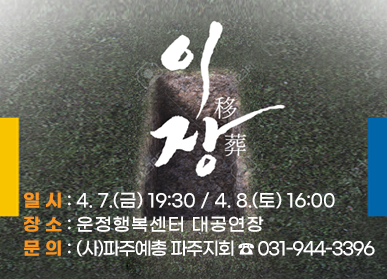 이장(移葬) 일시: 4. 7.(금) 19:30 / 4.8.(토) 16:00, 장소: 운정행복센터 대공연장, 문의:(사)파주예총 파주지회 ☎ 031-944-3396