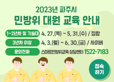 2023년 파주시 민방위 대원 교육 안내, 1~2년차 및 기술대: 4. 27.(목) ~ 5. 31.(수) /집합, 3년차 이상: 4. 3.(월) ~ 6. 30.(금) /사이버, 문의전화: 스마트민방위교육 상담센터 1522-7183, 접속하기