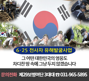 625 전사자 유해발굴사업/그 어떤 대한민국의 영웅도 차디찬 땅 속에 그냥 두지 않겠습니다. 문의전화: 제29보병여단 3대대 ☎ 031-965-5895