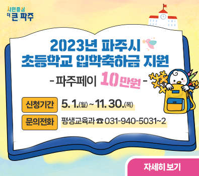 2023년 파주시 초등학교 입학축하금 지원 - 파주페이 10만원 - 신청기간: 5. 1.(월) ~ 11. 30.(목), 문의전화: 평생교육과 ☎ 031-940-5031~2, 자세히보기