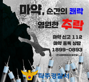 마약, 순간의 쾌락 영원한 추락, 마약신고 112 마약중독상담 1899-0893 (한국마약퇴치운동본부) 파주경찰서