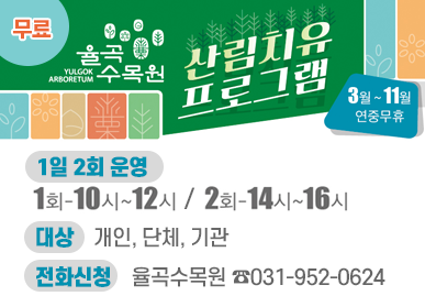 율곡수목원 산림치유프로그램(무료) 3월 ~ 11월 연중무휴 / 1일 2회 운영 : 1회-10시~12시, 2회-14시~16시 / 대상: 개인, 단체, 기관 / 전화신청: 율곡수목원 ☎031-952-0624
