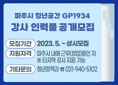 파주시 청년공간 GP1934 강사 인력풀 공개모집/모집기간: 2023. 5. ~ 상시모집, 지원자격: 파주시 내에 근무(창업) 중인 자 ※ 타지역 강사 지원 가능, 기타문의: 청년정책과 ☎031-940-5102