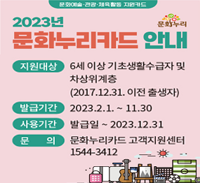 2023년 문화누리카드 안내 / 지원대상: 6세 이상 기초생활수급자 및 차상위계층(2017.12.31. 이전 출생자), 발급기간: 2023. 2. 1. ~ 11. 30. 사용기간: 발급일 ~ 2023. 12. 31. 문의: 문화누리카드 고객지원센터 1544-3412