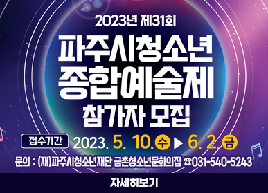 2023년 제31회 파주시청소년 종합예술제 참가자 모집 / 접수기간 : 2023. 5. 10.(수) ~ 6. 2.(금), 문의: (재)파주시청소년재단 금촌청소년문화의집 ☎031-540-5243, 자세히보기