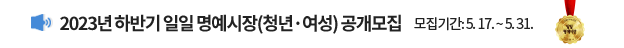 2023년 하반기 일일 명예시장(청년, 여성) 공개모집 / 모집기간: 5. 17. ~ 5. 31.