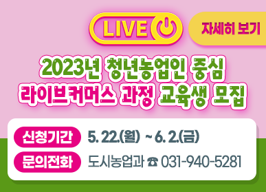 2023년 청년농업인 중심 라이브커머스 과정 교육생 모집 / 신청기간 : 5.22.(월) ~ 6. 2.(금), 문의전화: 도시농업과 ☎ 031-940-5281