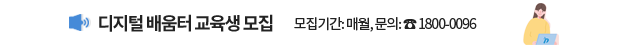 디지털 배움터 교육생 모집 / 모집기간: 매월, 문의: ☎ 1800-0096