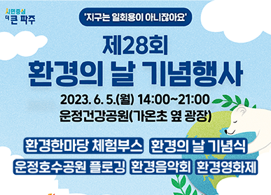 '지구는 일회용이 아니잖아요' 제28회 환경의 날 기념행사 / 2023. 6. 5.(월) 14:00~21:00, 운정건강공원(가온초 옆 광장) / 환경한마당 체험부스, 환경의 날 기념식, 운정호수공원 플로깅, 환경음악회, 환경영화제