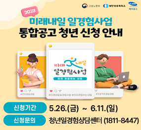 2023 미래내일 일경험사업 통합공고 청년 신청 안내 / 신청기간 : 5.26.(금) ~ 6.11.(일), 신청문의 : 청년일경험상담센터(1811-8447)