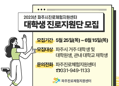 2023년 파주시진로체험지원센터 대학생 진로지원단 모집 / 모집기간: 5월 25일(목) ~ 6월 15일(목), 모집대상: 파주시 거주 대학생 및 대학원생, 관내 대학교 재학생, 문의전화: 파주진로체험지원센터 ☎031-949-1133, 파주진로체험지원세터