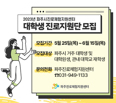 2023년 파주시진로체험지원센터 대학생 진로지원단 모집 / 모집기간: 5월 25일(목) ~ 6월 15일(목), 모집대상: 파주시 거주 대학생 및 대학원생, 관내 대학교 재학생, 문의전화: 파주진로체험지원센터 ☎031-949-1133, 파주진로체험지원세터