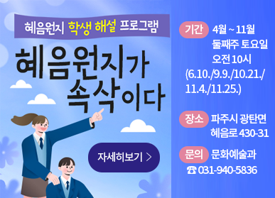 혜음원지 학생 해설 프로그램, 혜음원지가 속삭이다, 자세히보기 / 기간 : 4월 ~ 11월 둘째주 토요일 오전 10시(6.10./9.9/10.21./11.4./11.25.), 장소: 파주시 광탄면 혜음로 430-31, 문의: 문화예술과 ☎031-940-5836