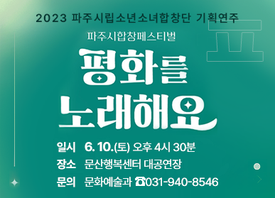 2023 파주시립소년소녀합창단 기획연주 / 파주시합창페스티벌 평화를 노래해요 / 일시: 6. 10.(토) 오후 4시 30분, 장소: 문산행복센터 대공연장, 문의: 문화예술과 ☎031-940-8546