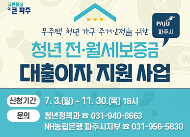 무주택 청년 가구 주거안정을 위한 청년 전월세보증금 대출이자 지원 사업 / 신청기간 : 7. 3.(월) ~ 11. 30.(목) 18시, 문의 : 청년정책과 ☎ 031-940-8663, NH농협은행 파주시지부 ☎ 031-956-5830