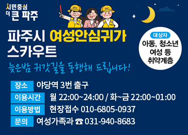 파주시 여성안심귀가 스카우트 / 늦은밤 귀갓길을 동행해 드립니다! 장소 : 야당역 3번 출구, 이용시간: 월 22:00~24:00, 화~금 22:00~01:00, 이용방법: 현장접수 010-6805-0937, 문의: 여성가족과 ☎031-940-8683