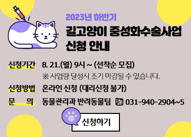 2023년 하반기 길고양이 중성화수술사업 신청 안내 / 신청기간 : 8. 21.(월) 9시 ~ (선착순 모집), 신청방법 : 온라인 신청(대리신청 불가), 문의: 동물관리과 반려동물팀 ☎ 031-940-2904~5, 신청하기