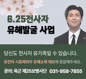 6.25전사자 유해발굴 사업 / 당신도 전사자 유가족일 수 있습니다. 유전자 시료채취와 유해소재 제보에 동참해주세요. 문의 : 육군 제25보병사단 031-958-7855