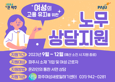 여성의 고용 유지를 위한 노무 상담 지원 / 지원기간 : 2023년 9월 ~ 12월 (예산 소진 시 지원 종료), 지원대상 : 파주시 소재 기업 및 여성 근로자, 지원방법 : 온라인의 통한 서면 상담, 지원기관 : 파주여성새로일하기센터 031)942-0281