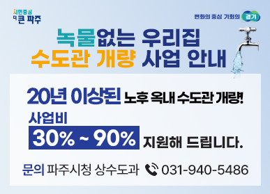 녹물없는 우리집 수도관 개량 사업 안내 / 20년 이상된 노후 옥내 수도관 개량! 사업비 30%~90% 지원해 드립니다. 문의 : 파주시청 상수도과 ☎ 031-940-5486