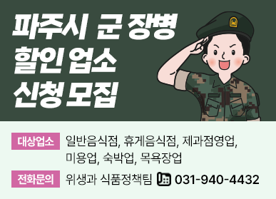 파주시 군 장병 할인업소 신청 모집 / 대상업소 : 일반음식점, 휴게음식점, 제과점영업, 미용업, 숙박업, 목욕장업, 전화문의: 위생과 식품정책팀 ☎ 031-940-4432