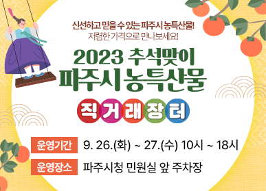 신선하고 믿을 수 있는 파주시 농특산물! 저렴한 가격으로 만나보세요! 2023 추석맞이 파주시 농특산물 직거래장터 / 운영기간: 9. 26.(화) ~ 27.(수) 10시 ~ 18시, 운영장소: 파주시청 민원실 앞 주차장