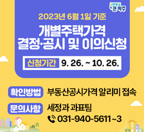 (2023년 6월 1일 기준) 개별주택가격 결정공시 및 이의신청 / 신청기간: 9. 26. ~ 10. 26. 확인방법: 부동산공시가격 알리미 접속, 문의사항: 세정과 과표팀 ☎031-940-5611~3