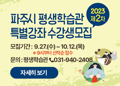 2023 제2차 파주시 평생학습관 특별강좌 수강생 모집 / 모집기간: 9. 27.(수) ~ 10.12.(목) ※ 9시부터 선착순 접수 / 문의: 평생학습관 ☎ 031-940-2408, 자세히보기