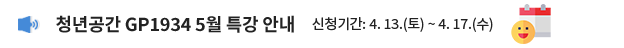 청년공간GP1934 5월 특강 안내 / 신청기간: 4. 13.(토) ~ 4. 17.(수)