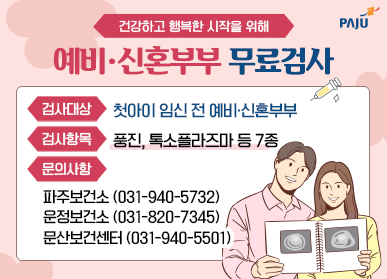 건강하고 행복한 시작을 위해 / 예비 신혼부부 무료검사 / 검사대상: 첫아이 임신 전 예비 신혼부부 / 검사항목: 풍진 톡소플라즈마 등 7종 / 문의사항: 파주보건소 031-940-5732 / 운정보건소: 031-820-7345 / 문산보건센터 031-940-5501