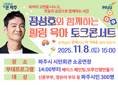 정성호와 함께하는 힐링 육아 토크콘서트 / 2025. 11. 8. 토요일 15시 / 장소: 파주시 시민회관 소공연장 / 부대 프로그램: 14시부터 페이스페인팅, 모루인형만들기 / 대상: 신혼부부, 영유아 부모 등 파주시민 300명