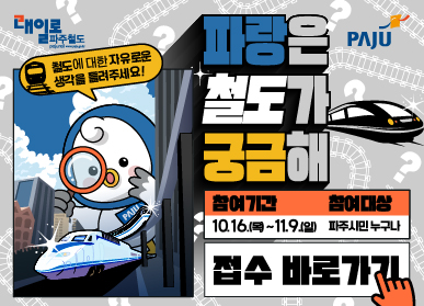 파랑은 철도가 궁금해 / 철도에 대한 자유료운 생각을 들려주세요! / 참여내용: 평소 철도에 대해 가지고 있던 생각이나 생활하면서 느꼈던 철도의 필요성, 궁금증, 건의사항 등등 자유롭게 의견을 보내주세요 / 참여기간: 10.16.(목) ~ 31.(금) / 참여대상: 파주시민 누구나 / 참여방법: 자세히보기 클릭