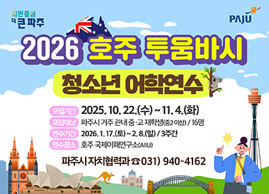 2026 호주 투움바시 청소년 어학연수 / 모집개요 기간: 25025. 10. 22.(수) ~ 11.4.(화) / 대상: 파주시 거주 관내 중·고 재학생 (중2이상) / 연수개요 기간: 2026. 1. 17.(토) ~ 2.8.(일) 3주간 / 장소: 호주 투움바시 호주 국제이해연구소