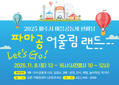 2025 파주시 마을공동체 한마당 / 파마공 어울림랜드 / Let's Go! / 2025.11.8.(토요일) 13시~16시(사전행사 10시~12시) 행사안내: 1부: 우수공동체 시상, 입장쇼, 2부: 공연, 전시, 체험, 놀이마당, 먹거리 / 장소: 금촌 어울림센터(금정로45) / 문의: 031-940-5089