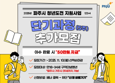 2025년 파주시 청년도전 지원사업 단기과정(5주) 추가모집 / 이수 완료 시 "50만원 지급" / 모집기간: ~ 2025.11.10.(월) 선착순 마감 / 모집대상: 민18세 ~ 34세 구직단념청년 " 파주시 거주시 39세까지 가능!" / 신청방법: 배너클릭 - 하단 신청 바로가기