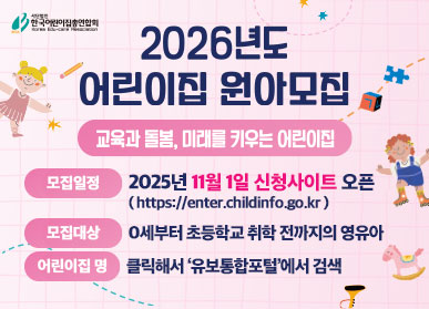2026년도 어린이집 원아모집 / 교육과 돌봄, 미래를 키우는 어린이집 / 모집일정: 2025년 11월 1일 신청사이트 오픈 (https://enter.childinfo.go.kr) / 모집대상: 0세부터 초등학교 취학 전까지의 영유아 / 어린이집 명: 클릭해서 '유보통합포털'에서 검색